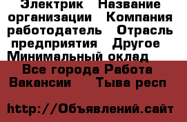 Электрик › Название организации ­ Компания-работодатель › Отрасль предприятия ­ Другое › Минимальный оклад ­ 1 - Все города Работа » Вакансии   . Тыва респ.